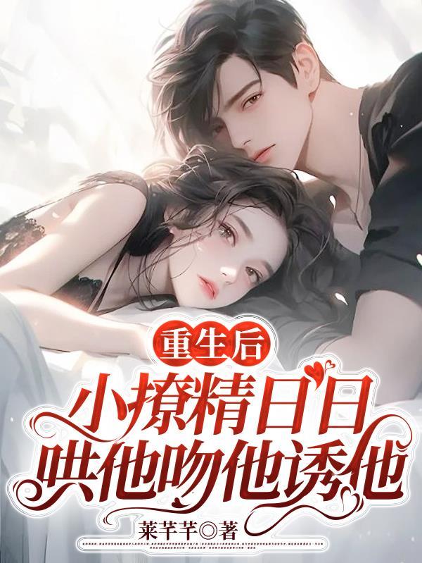 重生后,小撩精日日哄他吻他诱他 重生后,小撩精日日哄他吻他诱他