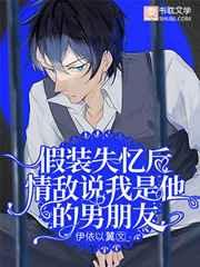 假装失忆后情敌说我是他的男朋友 假装失忆后情敌说我是他的男朋友