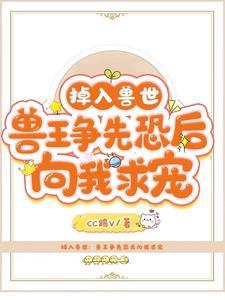 掉入兽世:宿主她竟是兽神 掉入兽世:宿主她竟是兽神