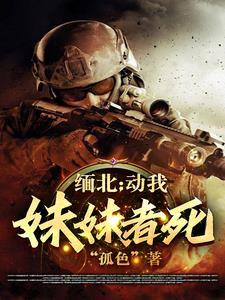 缅北:动我妹妹者死 缅北:动我妹妹者死