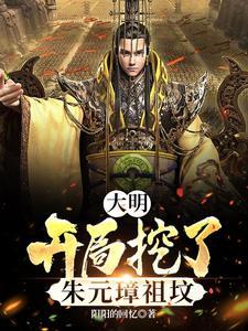 大明,开局挖了朱元璋祖坟 大明,开局挖了朱元璋祖坟