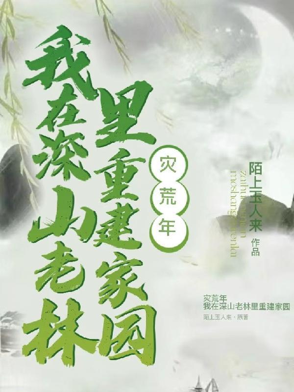 灾荒年,我在深山老林里重建家园 灾荒年,我在深山老林里重建家园