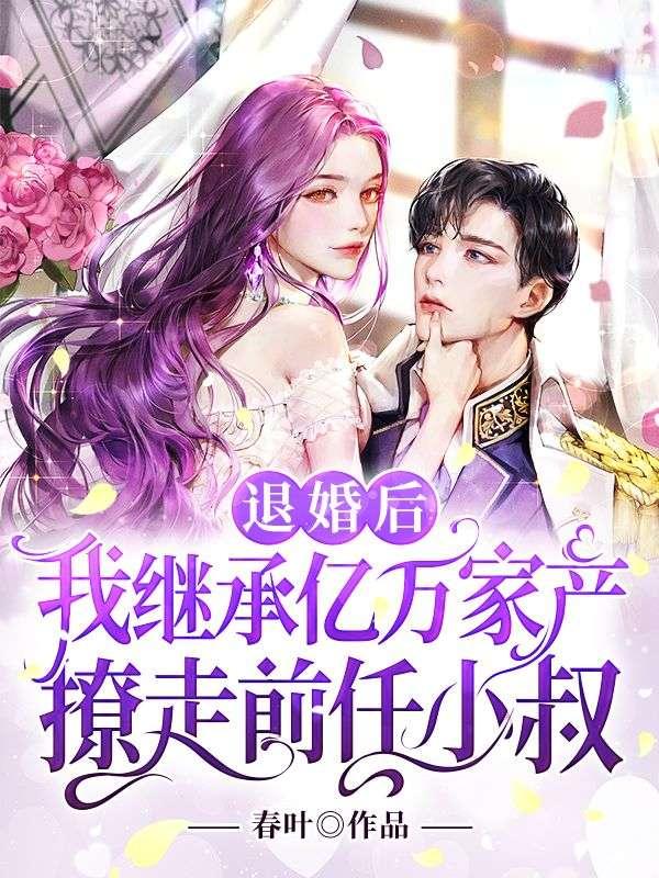 退婚后,我继承亿万家产撩走前任小叔 退婚后,我继承亿万家产撩走前任小叔