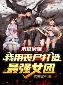末世枭雄:我用丧尸打造最强女团 末世枭雄:我用丧尸打造最强女团