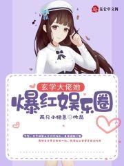 玄学大佬她爆红娱乐圈 玄学大佬她爆红娱乐圈