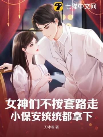 女神们不按套路走,小保安统统都拿下 女神们不按套路走,小保安统统都拿下