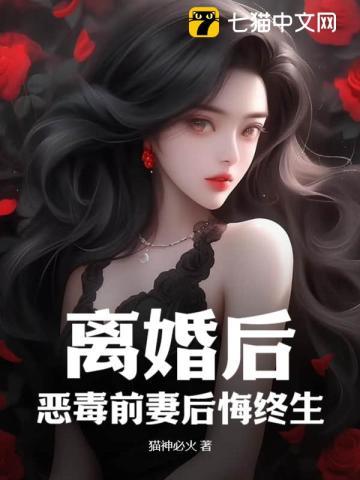 离婚后,恶毒前妻后悔终生 离婚后,恶毒前妻后悔终生