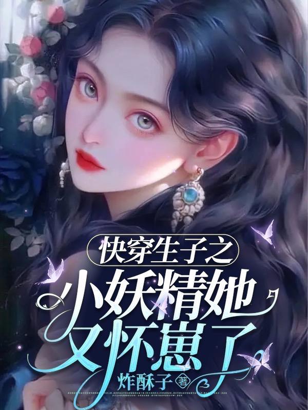 快穿生子之小妖精她又怀崽了 快穿生子之小妖精她又怀崽了