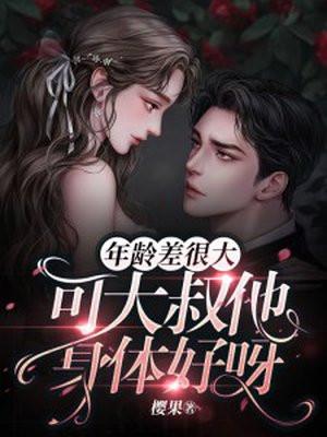 年龄差很大,可大叔他身体好呀 年龄差很大,可大叔他身体好呀