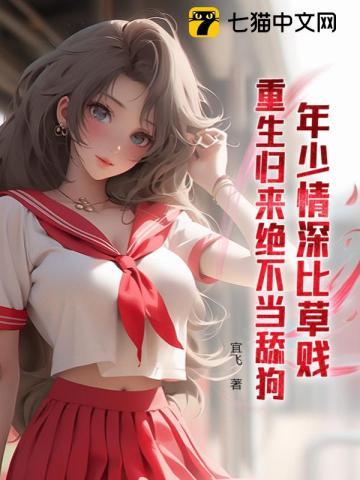年少情深比草贱,重生归来绝不当舔狗 年少情深比草贱,重生归来绝不当舔狗