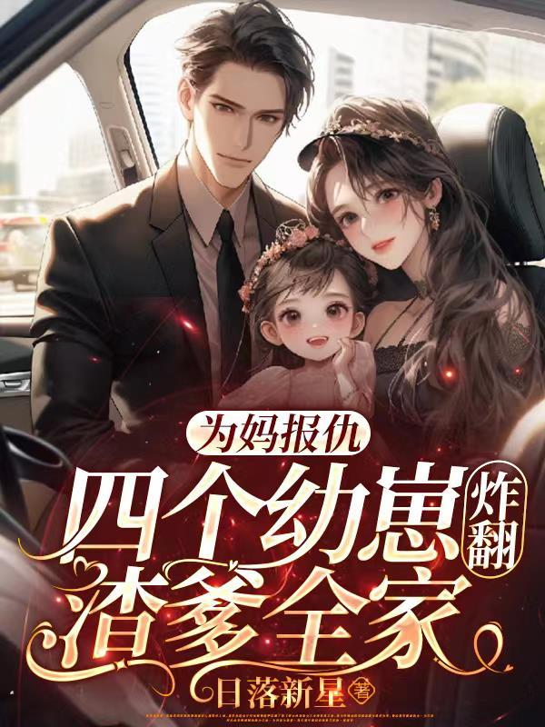 为妈报仇,四个幼崽炸翻渣爹全家 为妈报仇,四个幼崽炸翻渣爹全家