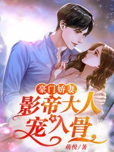 豪门娇妻:影帝大人宠入骨 豪门娇妻:影帝大人宠入骨