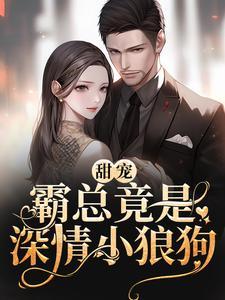 甜宠:霸总竟是深情小狼狗 甜宠:霸总竟是深情小狼狗