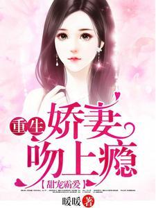 甜宠霸爱:重生娇妻吻上瘾 甜宠霸爱:重生娇妻吻上瘾