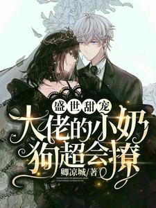 盛世甜宠:大佬的小奶狗超会撩 盛世甜宠:大佬的小奶狗超会撩