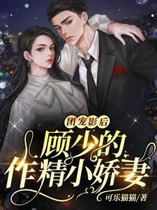 团宠影后:顾少的作精小娇妻 团宠影后:顾少的作精小娇妻