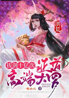 洪荒:拔剑十亿次,证道高端大罗 洪荒:拔剑十亿次,证道高端大罗