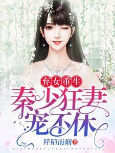 弃女重生:秦少狂妻宠不休 弃女重生:秦少狂妻宠不休