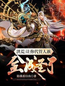 洪荒:让你代管人族,全成圣了 洪荒:让你代管人族,全成圣了