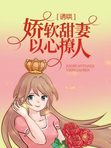 诱哄:娇软甜妻以心撩人 诱哄:娇软甜妻以心撩人