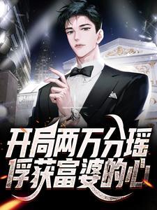 开局两万分瑶,俘获富婆的心 开局两万分瑶,俘获富婆的心