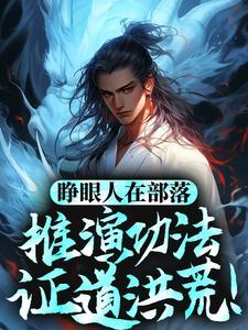 睁眼人在部落,推演功法证道洪荒! 睁眼人在部落,推演功法证道洪荒!