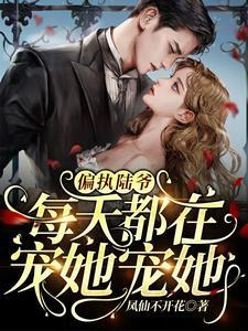 偏执陆爷每天都在宠她宠她 偏执陆爷每天都在宠她宠她