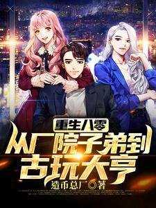 重生八零:从厂院子弟到古玩大亨 重生八零:从厂院子弟到古玩大亨