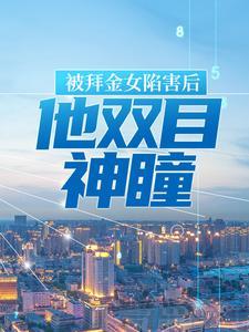 被拜金女陷害后,他双目神瞳 被拜金女陷害后,他双目神瞳