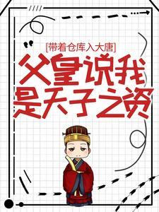带着仓库入大唐,父皇说我是天子之资 带着仓库入大唐,父皇说我是天子之资