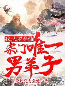 我,大罗金仙,宗门唯一男弟子 我,大罗金仙,宗门唯一男弟子