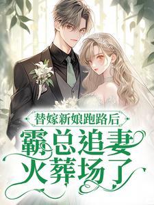 替嫁新娘跑路后,霸总追妻火葬场了 替嫁新娘跑路后,霸总追妻火葬场了