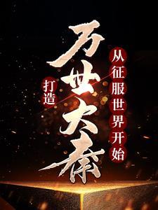 打造万世大秦,从征服世界开始 打造万世大秦,从征服世界开始