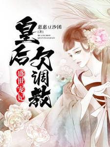 盛世宠妃:皇后欠调教 盛世宠妃:皇后欠调教