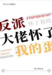 反派大佬怀了我的蛋 反派大佬怀了我的蛋