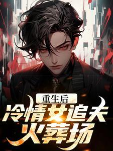 重生后,冷情女追夫火葬场 重生后,冷情女追夫火葬场