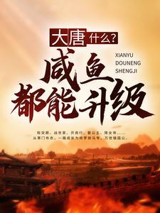 大唐:什么?咸鱼都能升级 大唐:什么?咸鱼都能升级