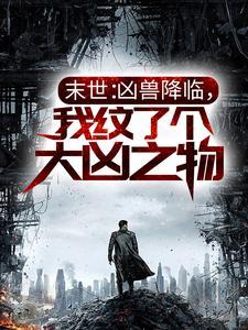 末世:凶兽降临,我纹了个大凶之物 末世:凶兽降临,我纹了个大凶之物