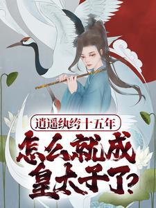 逍遥纨绔十五年,怎么就成皇太子了? 逍遥纨绔十五年,怎么就成皇太子了?