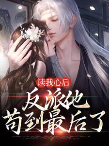 读我心后,反派他苟到最后了 读我心后,反派他苟到最后了