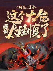 苟在三国:这个大佬实在太谨慎了 苟在三国:这个大佬实在太谨慎了
