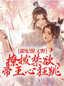 甜妃撩又野,撩拨禁欲帝王心狂跳 甜妃撩又野,撩拨禁欲帝王心狂跳