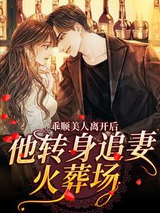 乖顺美人离开后,他转身追妻火葬场 乖顺美人离开后,他转身追妻火葬场