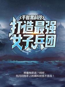 手握黑科技,打造最强女子兵团 手握黑科技,打造最强女子兵团