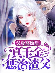 父母离婚后,真千金惩治渣父 父母离婚后,真千金惩治渣父