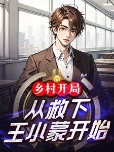 乡村开局:从救下王小蒙开始 乡村开局:从救下王小蒙开始