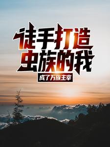 徒手打造虫族的我,成了万族主宰 徒手打造虫族的我,成了万族主宰