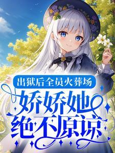 出狱后全员火葬场，娇娇她绝不原谅！