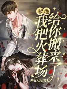 爹地,我把火葬场给你搬来了 爹地,我把火葬场给你搬来了