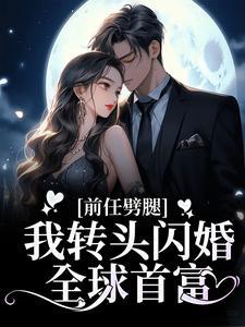 前任劈腿,我转头闪婚全球首富 前任劈腿,我转头闪婚全球首富
